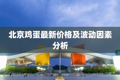 北京鸡蛋最新价格及波动因素分析