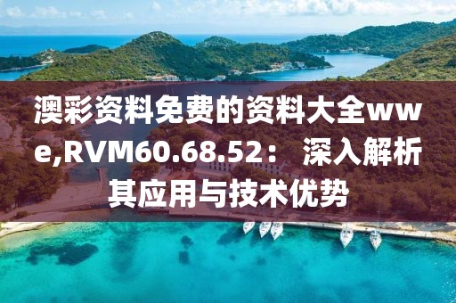 澳彩资料免费的资料大全wwe,RVM60.68.52： 深入解析其应用与技术优势