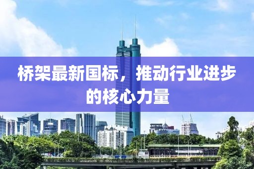 桥架最新国标，推动行业进步的核心力量