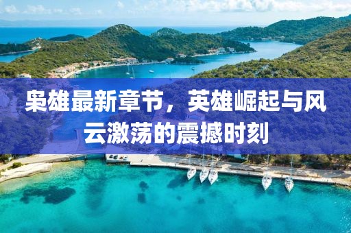 枭雄最新章节，英雄崛起与风云激荡的震撼时刻