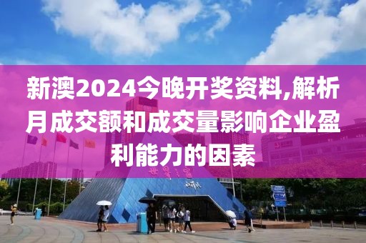 新澳2024今晚开奖资料,解析月成交额和成交量影响企业盈利能力的因素