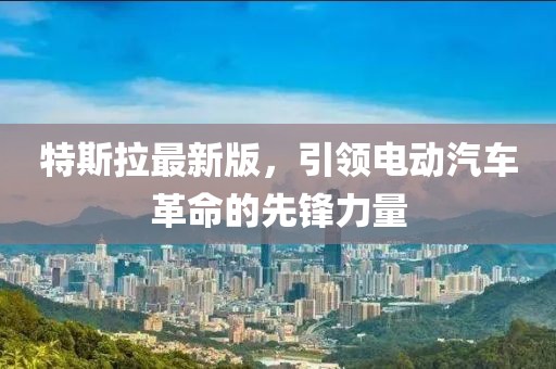特斯拉最新版，引领电动汽车革命的先锋力量