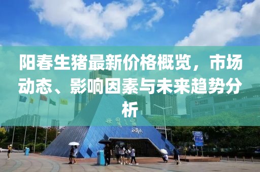 阳春生猪最新价格概览，市场动态、影响因素与未来趋势分析