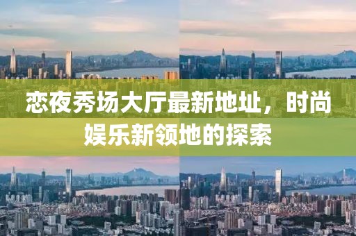 恋夜秀场大厅最新地址，时尚娱乐新领地的探索