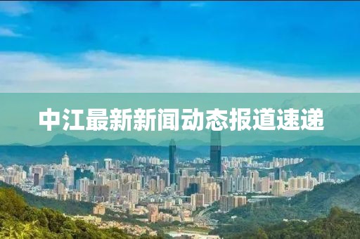 中江最新新闻动态报道速递