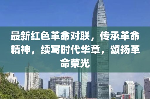 最新红色革命对联，传承革命精神，续写时代华章，颂扬革命荣光