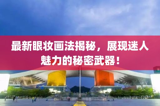 最新眼妆画法揭秘，展现迷人魅力的秘密武器！