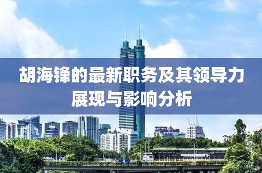 胡海锋的最新职务及其领导力展现与影响分析