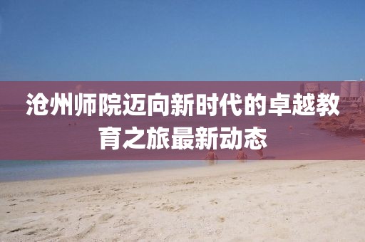 沧州师院迈向新时代的卓越教育之旅最新动态