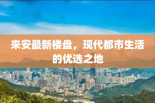 来安最新楼盘，现代都市生活的优选之地