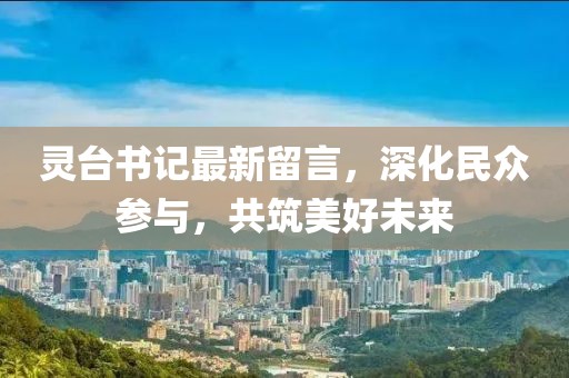 灵台书记最新留言，深化民众参与，共筑美好未来