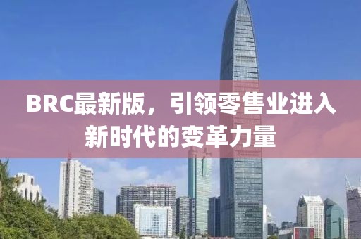 BRC最新版，引领零售业进入新时代的变革力量