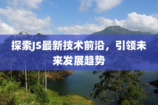 探索JS最新技术前沿，引领未来发展趋势