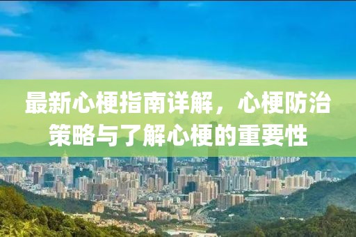 最新心梗指南详解，心梗防治策略与了解心梗的重要性