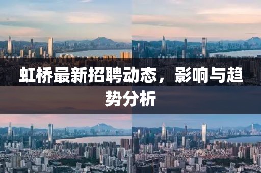 虹桥最新招聘动态，影响与趋势分析
