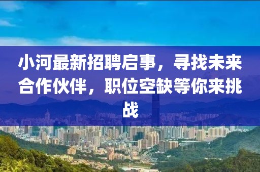 小河最新招聘启事，寻找未来合作伙伴，职位空缺等你来挑战