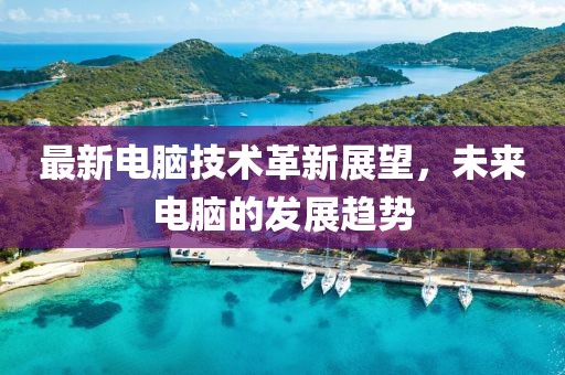最新电脑技术革新展望，未来电脑的发展趋势