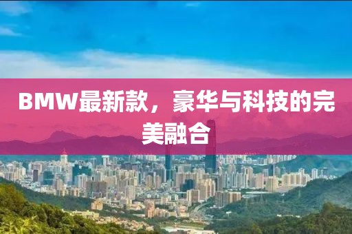 BMW最新款，豪华与科技的完美融合