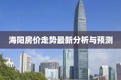 海阳房价走势最新分析与预测