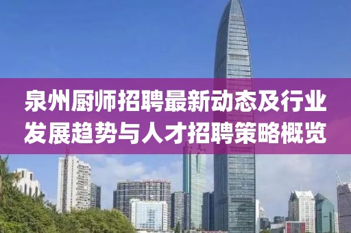 泉州厨师招聘最新动态及行业发展趋势与人才招聘策略概览