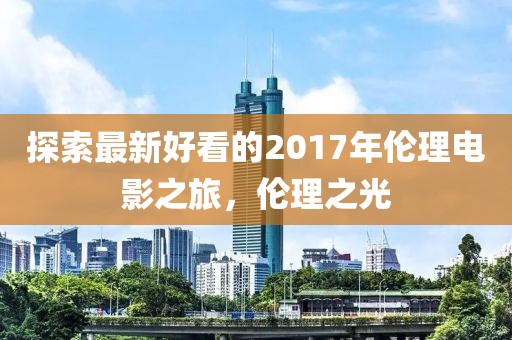 探索最新好看的2017年伦理电影之旅，伦理之光