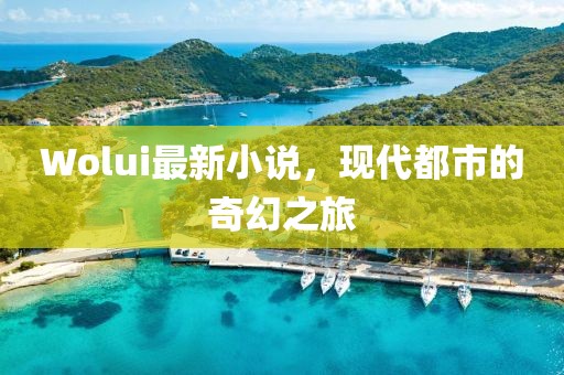 Wolui最新小说，现代都市的奇幻之旅