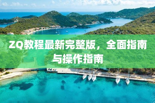 ZQ教程最新完整版，全面指南与操作指南