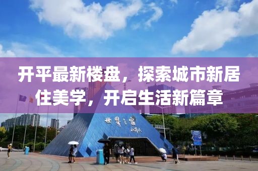 开平最新楼盘，探索城市新居住美学，开启生活新篇章