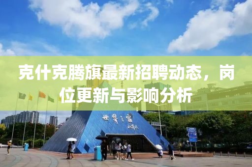 克什克腾旗最新招聘动态，岗位更新与影响分析