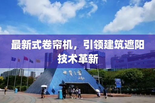最新式卷帘机，引领建筑遮阳技术革新