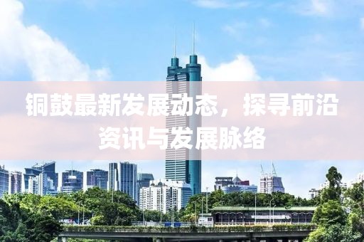 铜鼓最新发展动态，探寻前沿资讯与发展脉络