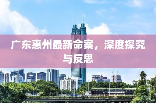 广东惠州最新命案，深度探究与反思