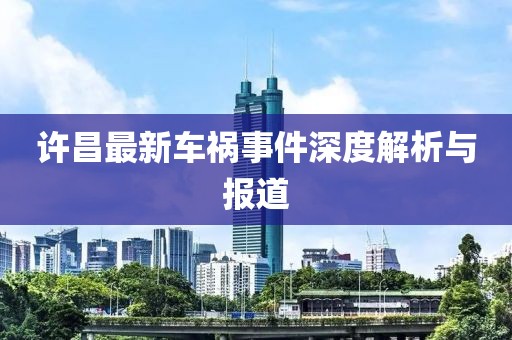 许昌最新车祸事件深度解析与报道