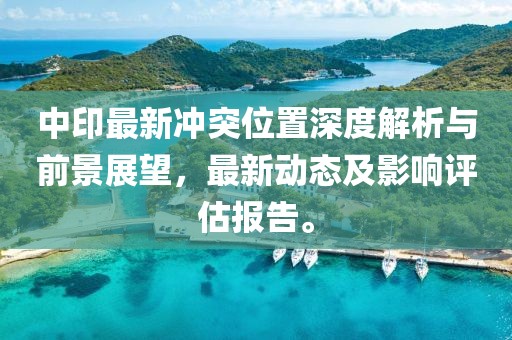 中印最新冲突位置深度解析与前景展望，最新动态及影响评估报告。