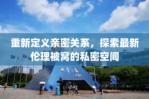 重新定义亲密关系，探索最新伦理被窝的私密空间