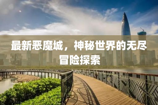 最新恶魔城，神秘世界的无尽冒险探索