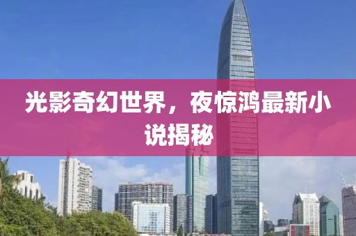 光影奇幻世界，夜惊鸿最新小说揭秘