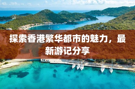 探索香港繁华都市的魅力，最新游记分享