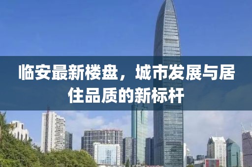 临安最新楼盘，城市发展与居住品质的新标杆