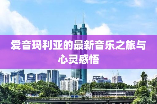 爱音玛利亚的最新音乐之旅与心灵感悟