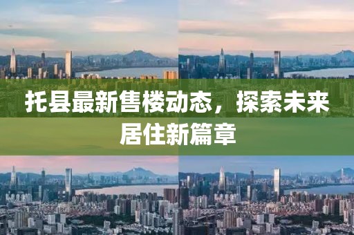 托县最新售楼动态，探索未来居住新篇章