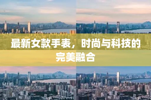 最新女款手表，时尚与科技的完美融合