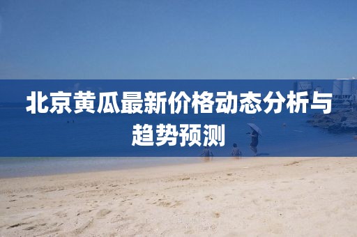 北京黄瓜最新价格动态分析与趋势预测