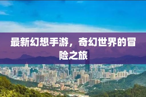最新幻想手游，奇幻世界的冒险之旅
