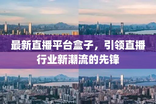 最新直播平台盒子，引领直播行业新潮流的先锋