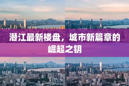 潜江最新楼盘，城市新篇章的崛起之钥
