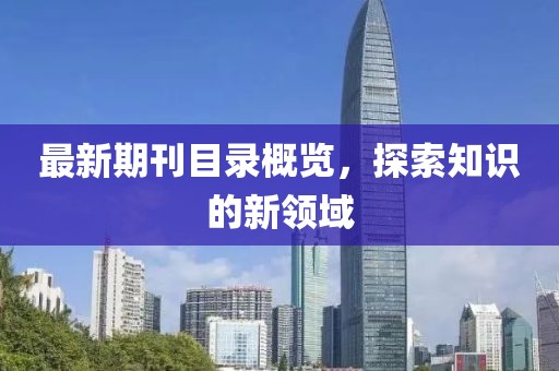 最新期刊目录概览，探索知识的新领域