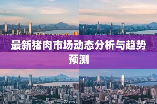 最新猪肉市场动态分析与趋势预测