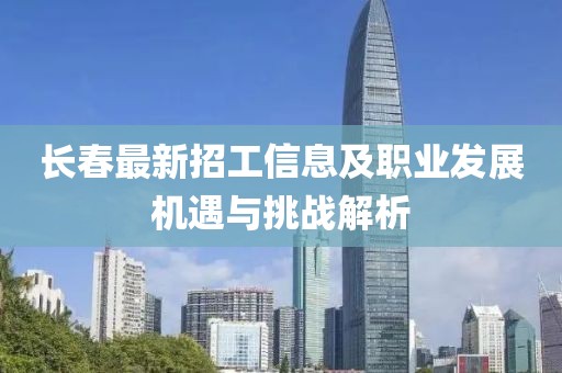 长春最新招工信息及职业发展机遇与挑战解析