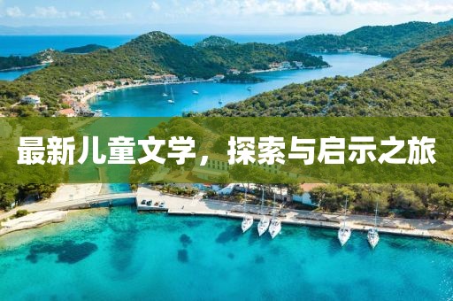 最新儿童文学，探索与启示之旅